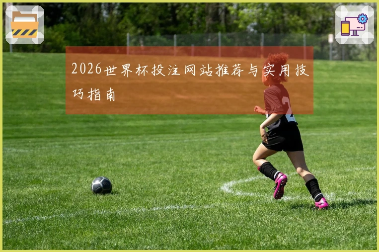 2026世界杯投注网站推荐与实用技巧指南