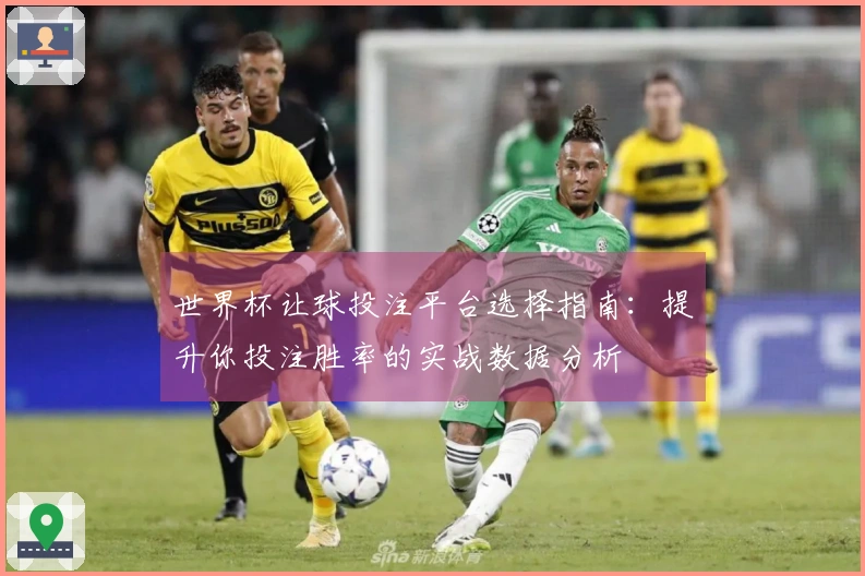 世界杯让球投注平台选择指南：提升你投注胜率的实战数据分析