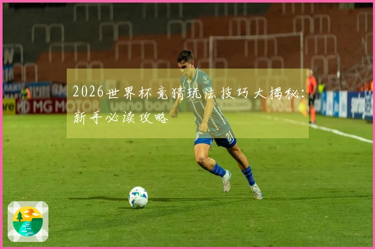 2026世界杯竞猜玩法技巧大揭秘：新手必读攻略