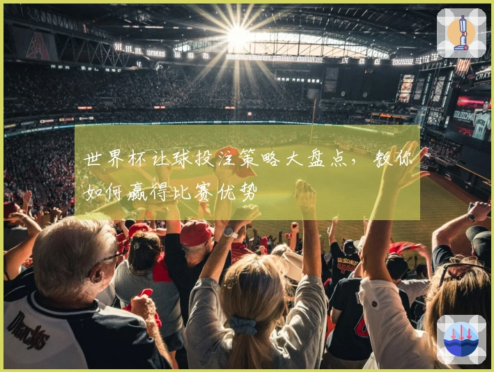 世界杯让球投注策略大盘点，教你如何赢得比赛优势