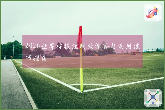 2026世界杯投注网站推荐与实用技巧指南