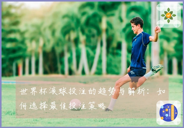 世界杯滚球投注的趋势与解析：如何选择最佳投注策略