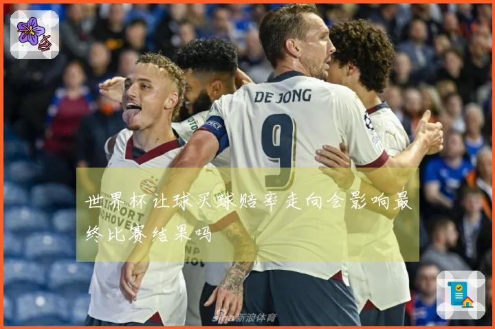 世界杯让球买球赔率走向会影响最终比赛结果吗
