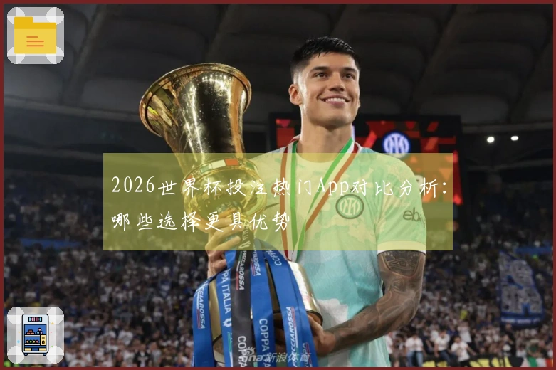 2026世界杯投注热门App对比分析：哪些选择更具优势