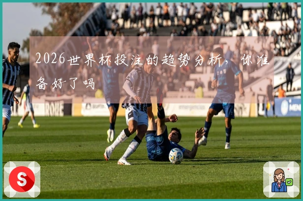 2026世界杯投注的趋势分析，你准备好了吗
