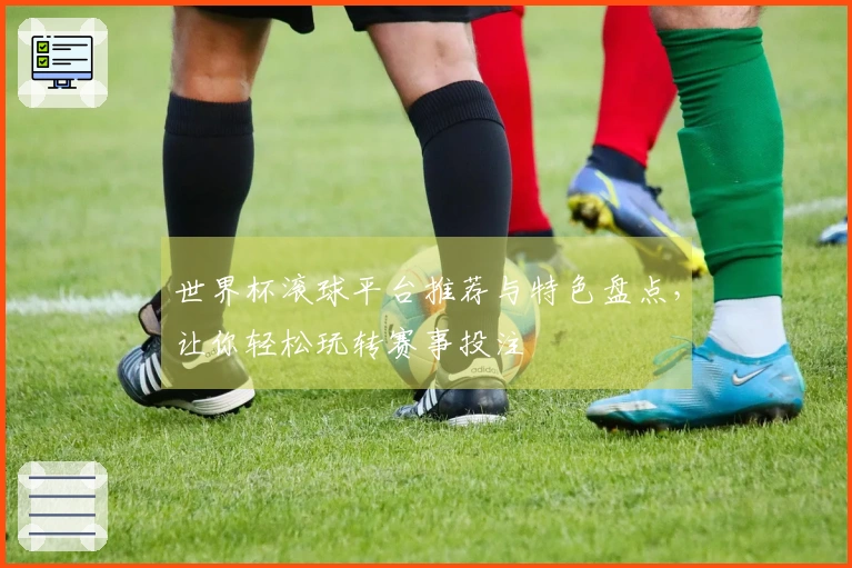 世界杯滚球平台推荐与特色盘点，让你轻松玩转赛事投注