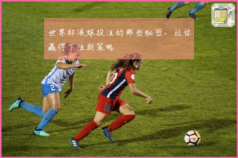 世界杯滚球投注的那些秘密，让你赢得下注新策略
