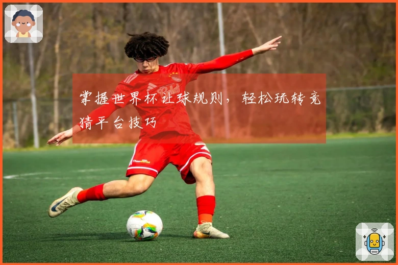 掌握世界杯让球规则，轻松玩转竞猜平台技巧