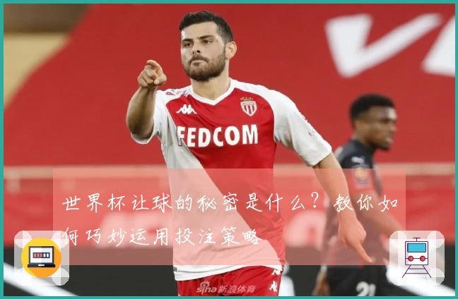 世界杯让球的秘密是什么？教你如何巧妙运用投注策略