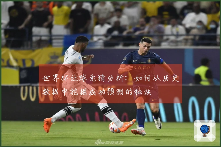 世界杯让球竞猜分析：如何从历史数据中挖掘成功预测的秘诀