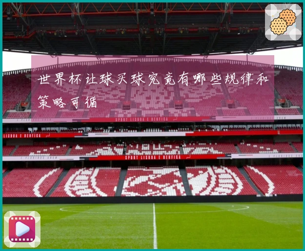 世界杯让球买球究竟有哪些规律和策略可循