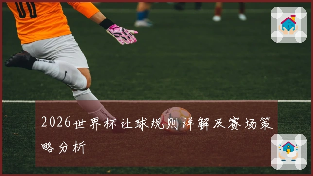 2026世界杯让球规则详解及赛场策略分析