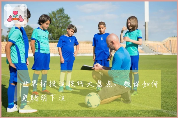 世界杯投注技巧大盘点，教你如何更聪明下注