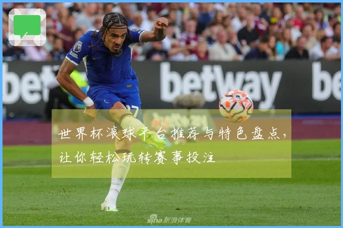 世界杯滚球平台推荐与特色盘点，让你轻松玩转赛事投注