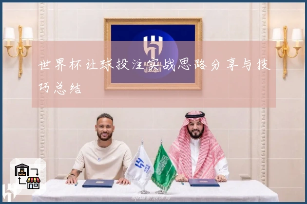 世界杯让球投注实战思路分享与技巧总结