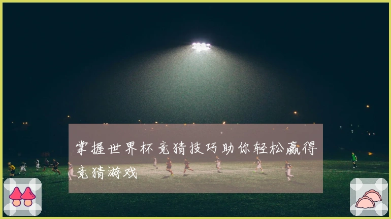 掌握世界杯竞猜技巧助你轻松赢得竞猜游戏