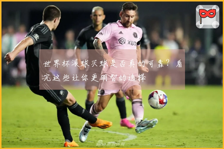 世界杯滚球买球是否真的可靠？看完这些让你更明智的选择