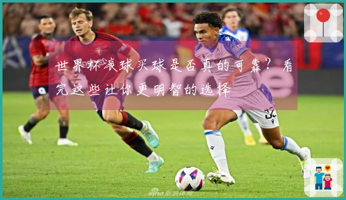 世界杯滚球买球是否真的可靠？看完这些让你更明智的选择