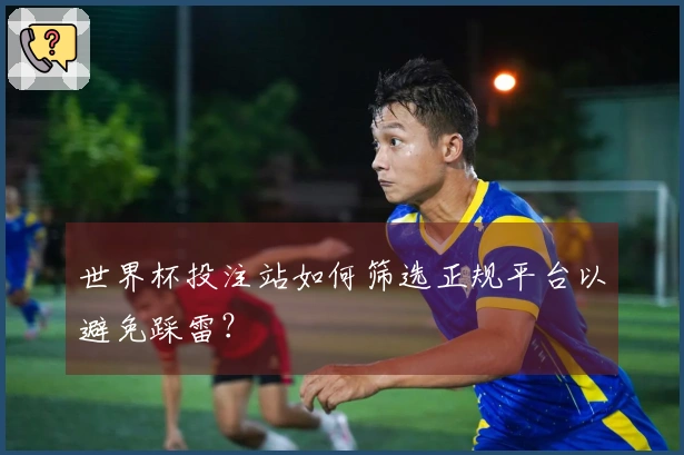 世界杯投注站如何筛选正规平台以避免踩雷？