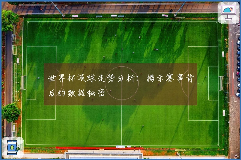 世界杯滚球走势分析：揭示赛事背后的数据秘密