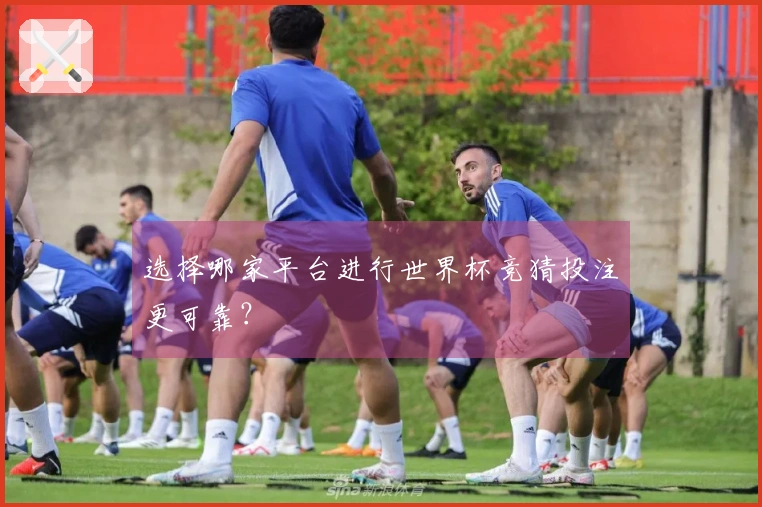 选择哪家平台进行世界杯竞猜投注更可靠？
