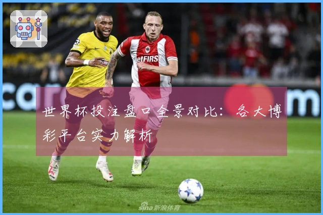 世界杯投注盘口全景对比：各大博彩平台实力解析